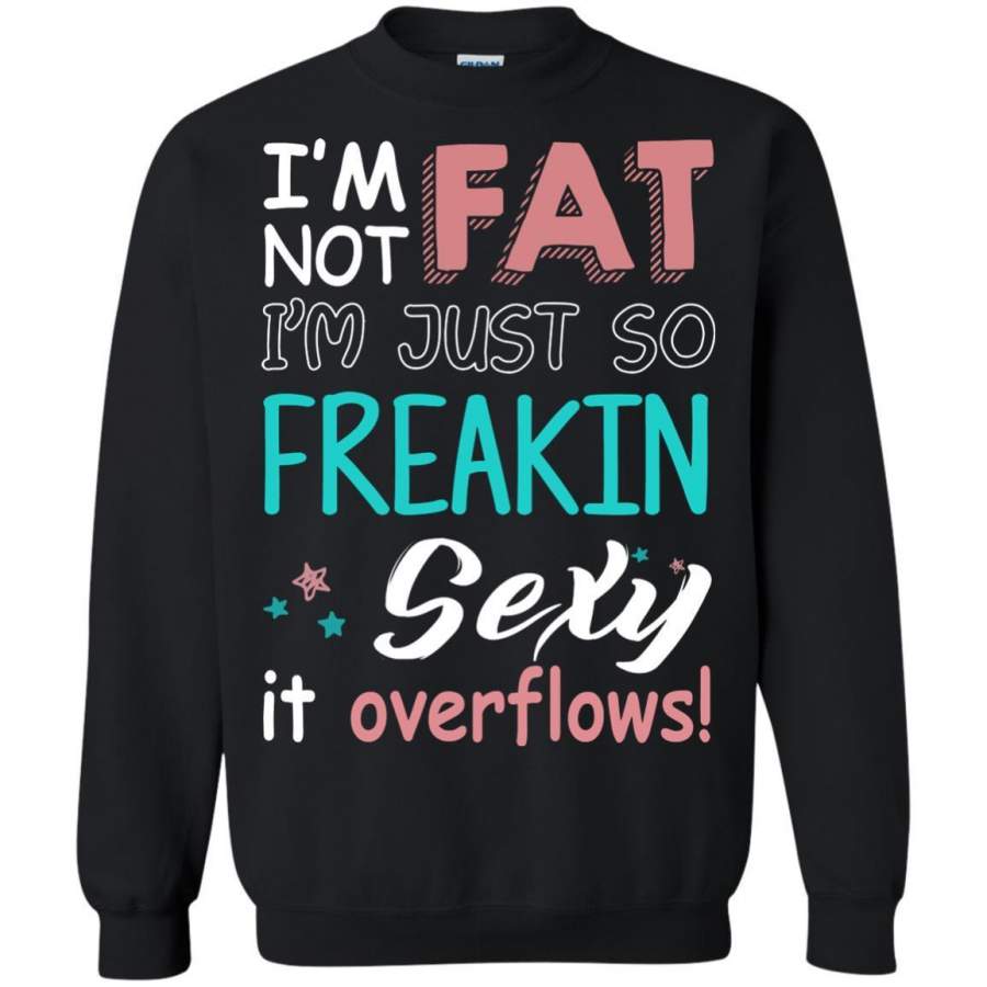 AGR I’m Not Fat I’m Just So Freakin Sexy It Overflows Shirt Sweatshirt