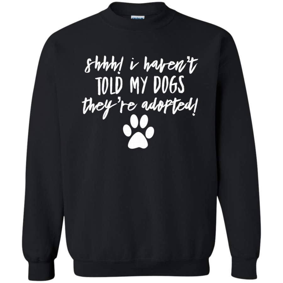 AGR Shhh I Havent Told My Dogs Theyre Adopted Sweatshirt