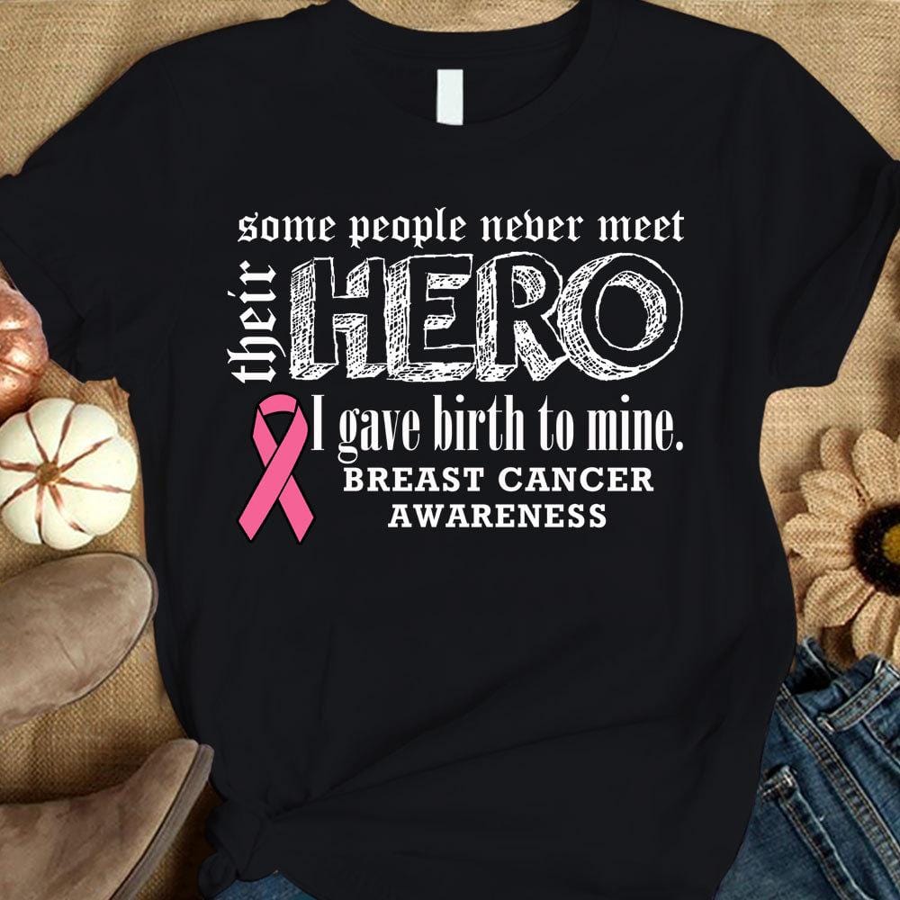 Breast Cancer Shirts Never Meet Their Hero I Gave Birth To Mine