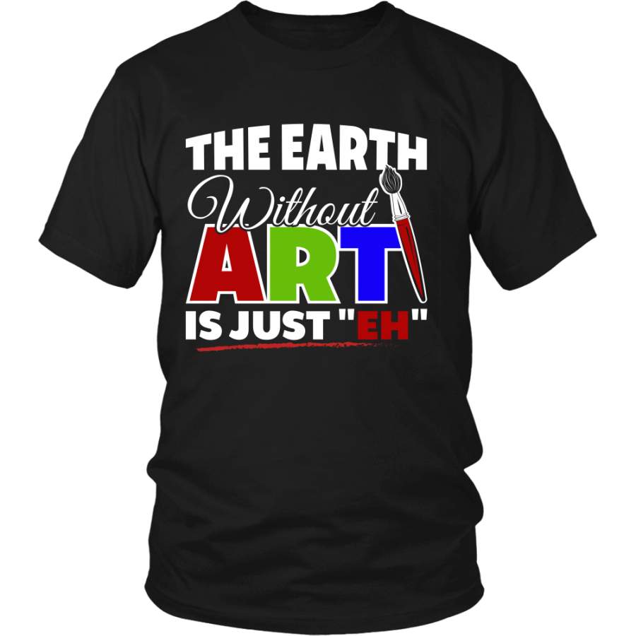 The Earth Without Art Is Just “Eh” Shirt