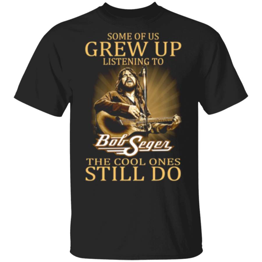 Some Of Us Grew Up Listening To Bob Seger The Cool Ones Still Do Shirt Trending T-Shirt