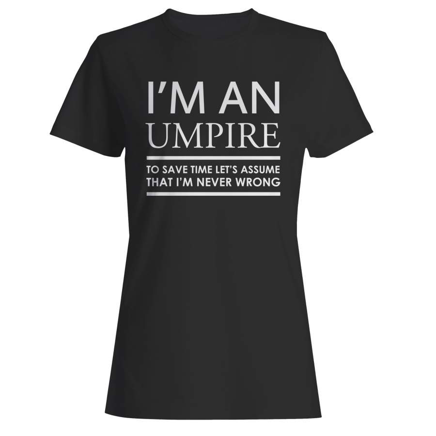 I’m An Umpire To Save Time Let’s Assume That I’m Never Wrong Woman’s T-Shirt