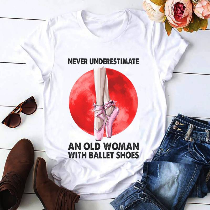 Never Underestimate An Old Woman With Ballet Shoes Ballet Dancer Retired T shirt