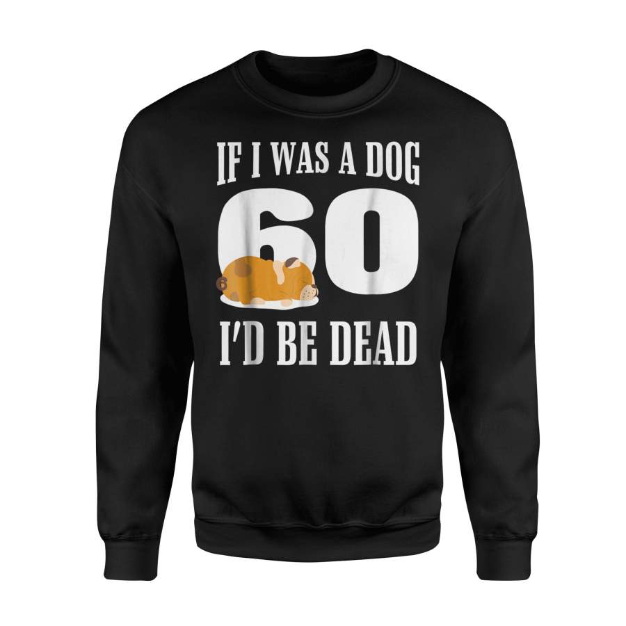 60th Birthday Funny If I Was A Dog I’d Be Dead 60 Sweatshirt