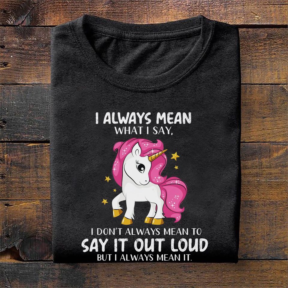 Unicorn I Always Mean What I Say I Don’t Always Mean To Say It Out Loud But I Always Mean It Standard T-Shirt