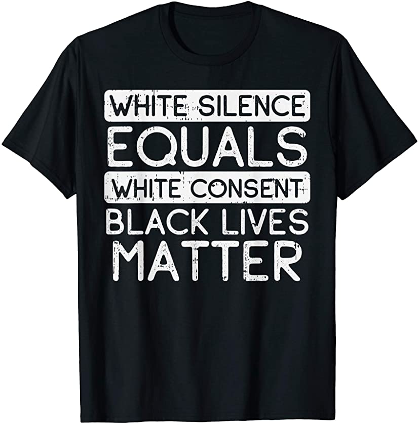 White Silence Equals Consent Black Lives Matter BLM Gift T-Shirt