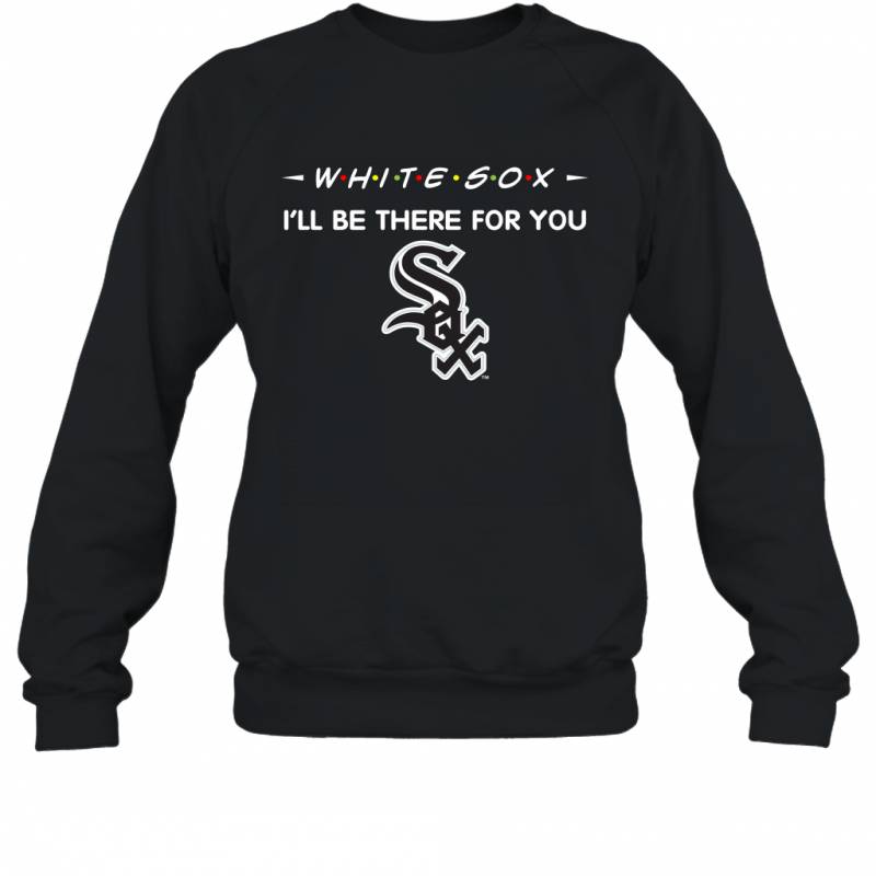 White Sox I’ll Be There For You Chicago White Sox Sweatshirt