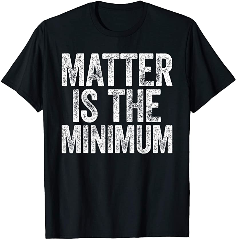 Matter Is The Minimum T-Shirt Black Lives Matter T-Shirt