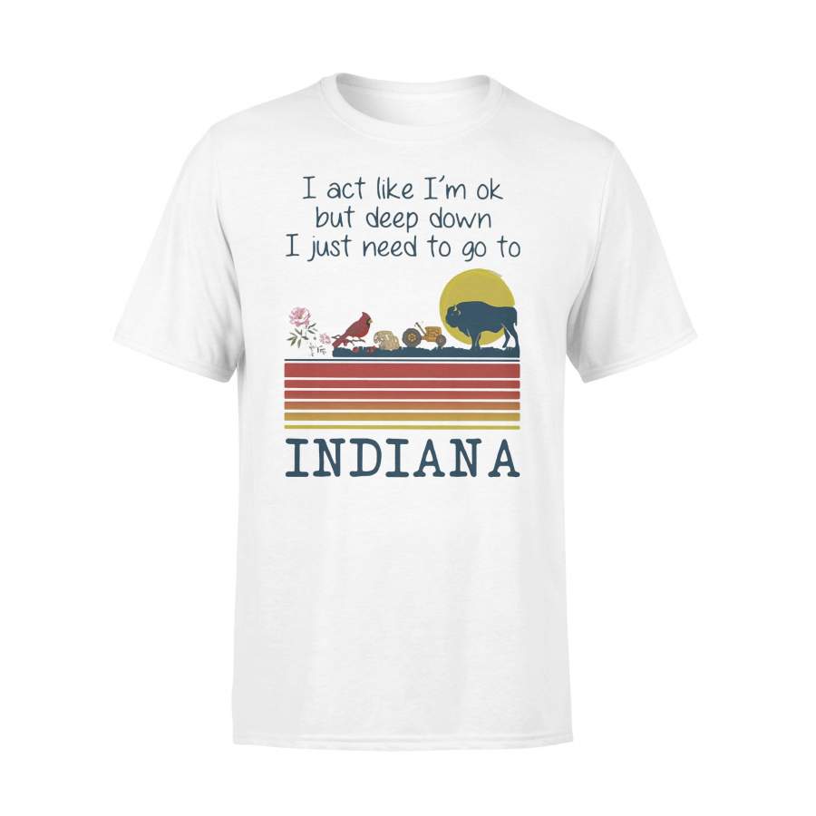 I Act Like I’m Ok But Deep Down I Just Need To Go To Indiana Vintage Retro T-shirt