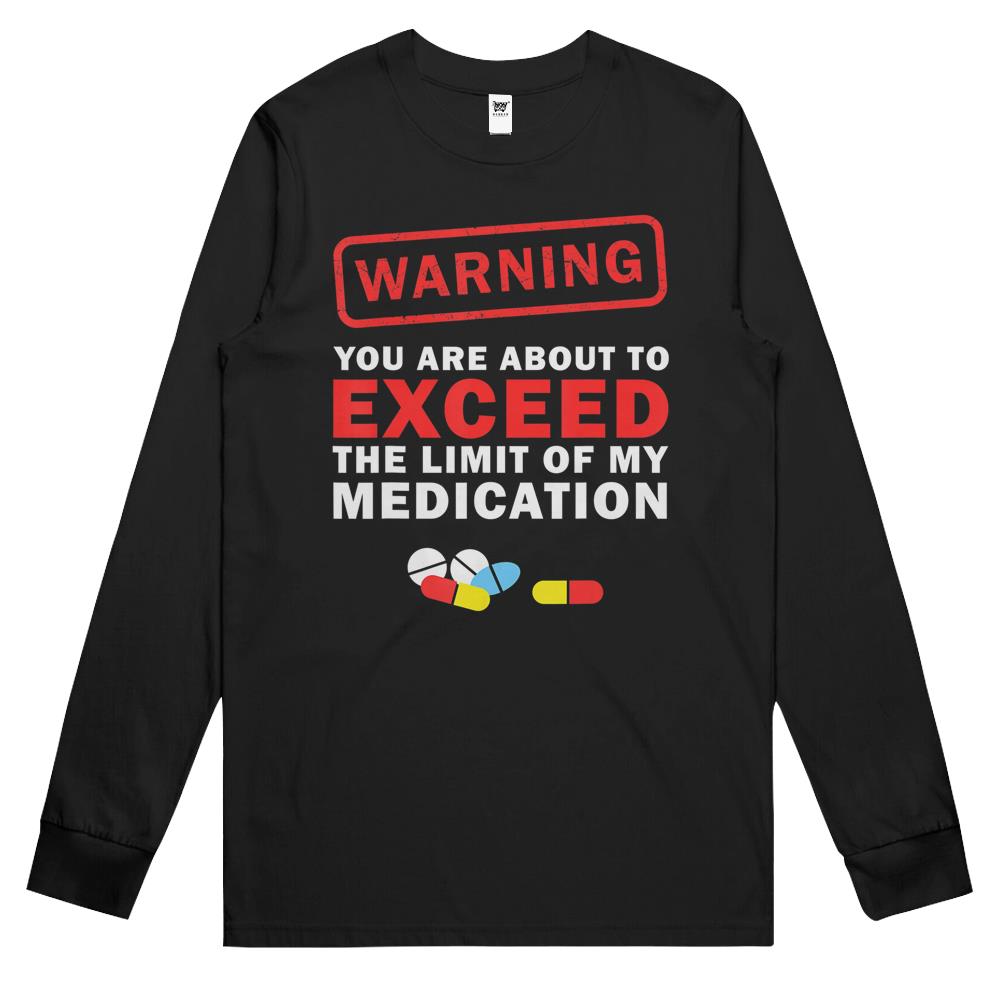 Warning You Are About To Exceed The Limit Of My Medication Long Sleeve T Shirts