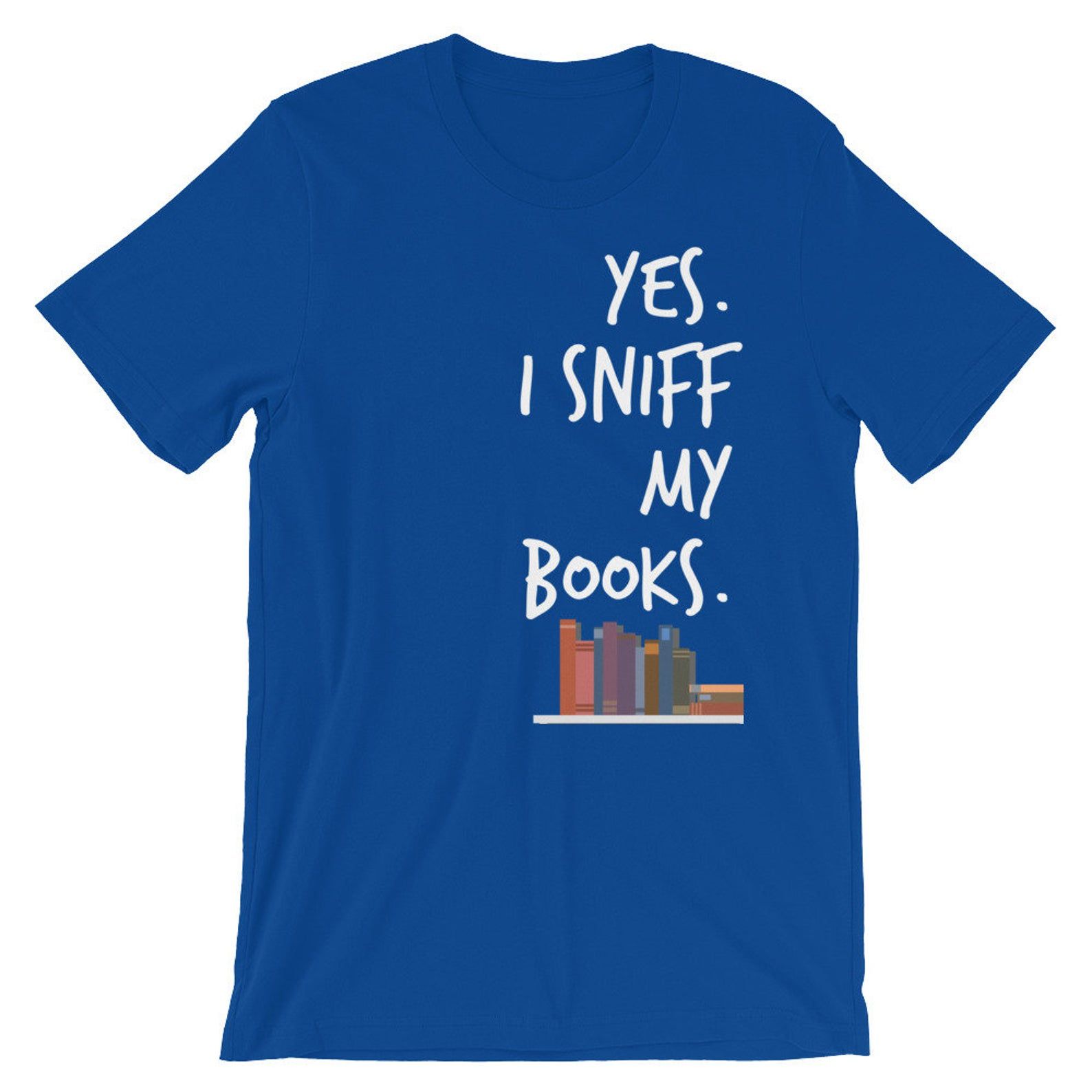 Yes I Sniff My Books Short-Sleeve Unisex T Shirt – Book Lovers Book Lover Smell Books New Book Smell Library Libraries