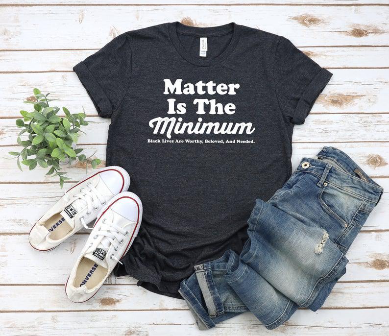 Matter Is The Minimum T Shirt – Matter Is The Minimum Shirt, Black Owned Shops, Black Lives Matter Tee, Premium Bella+Canvas Unisex Shirt