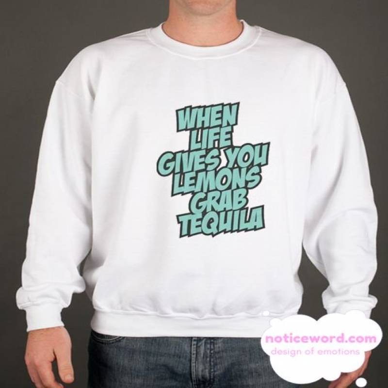 When Life Gives You Lemons Grab Tequila smooth Sweatshirt