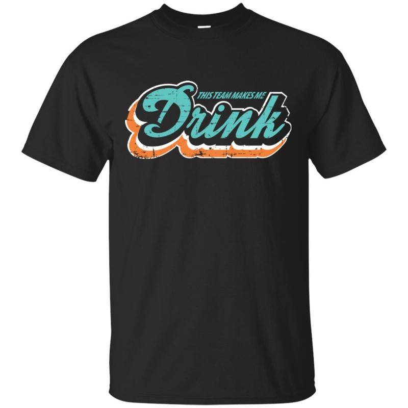 Miami Dolphins This Team Makes Me Drink T Shirts  Shirt Hoodie