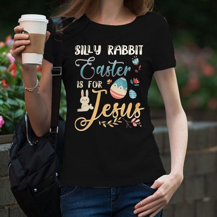 Silly Rabbit Easter Is For Jesus T Shirt Hoodie Sweater