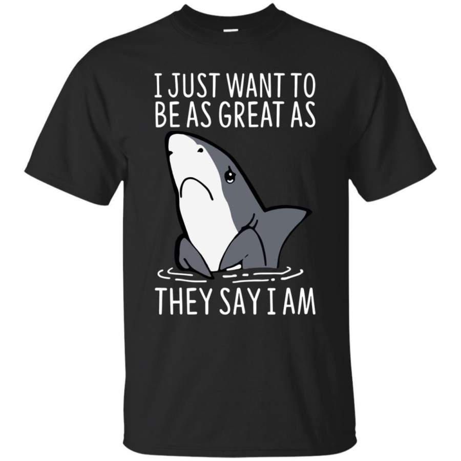 AGR Shark I Just Want To Be As Great As They Say I Am Shirt