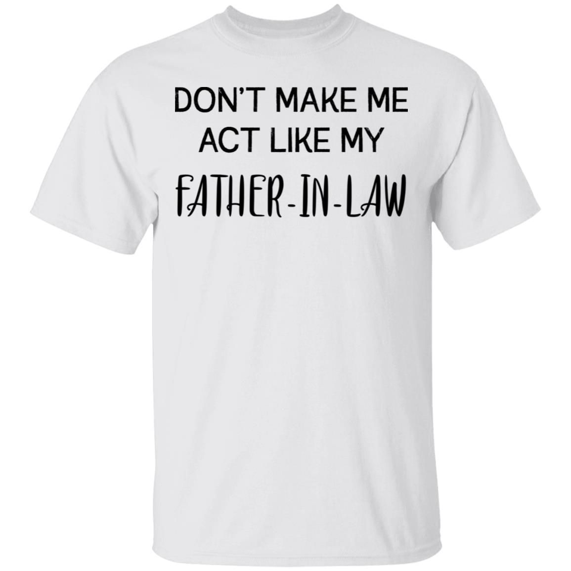 Don’t Make Me Act Like My Father In Law Funny Father’s Day Shirts Trending Fashion Design By PeckShirt 2024