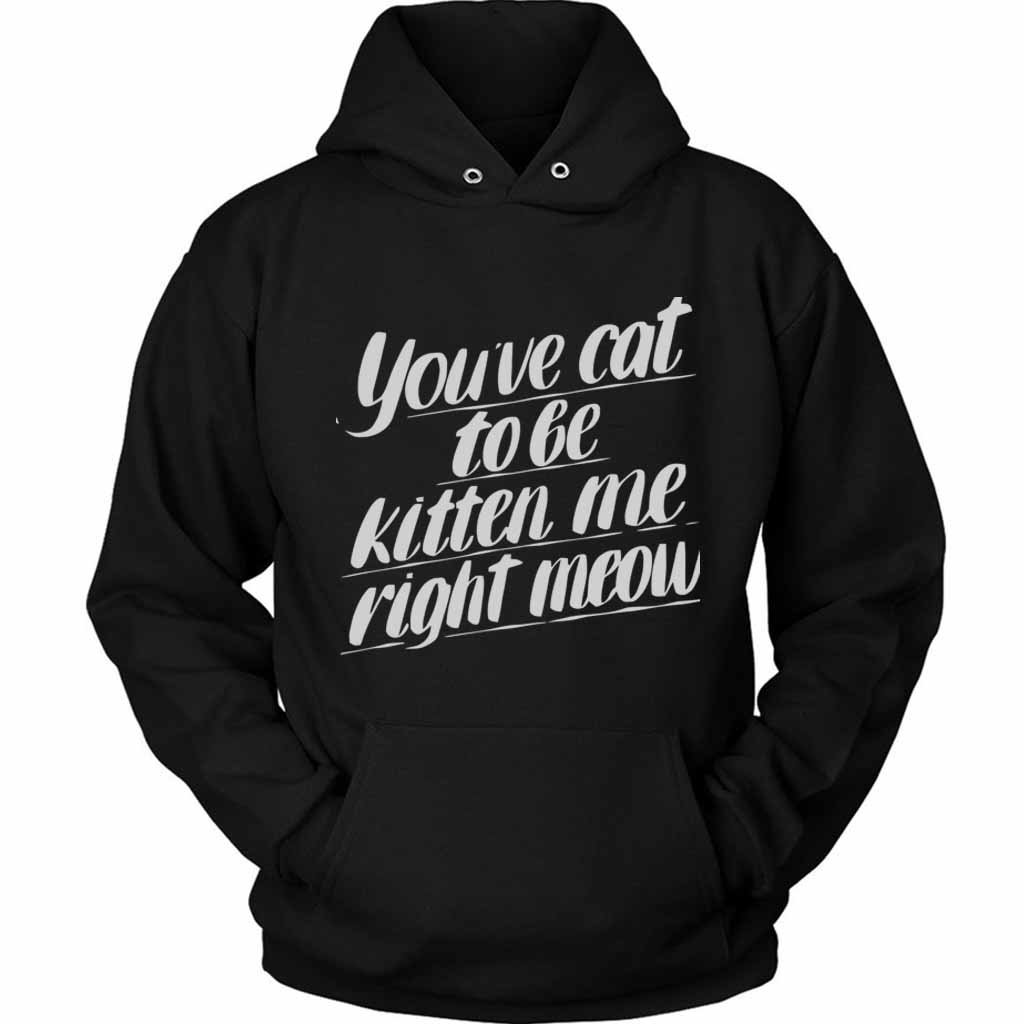 You Ve Cat To Be Kitten Me Right Moew Kill Unisex Hoodie