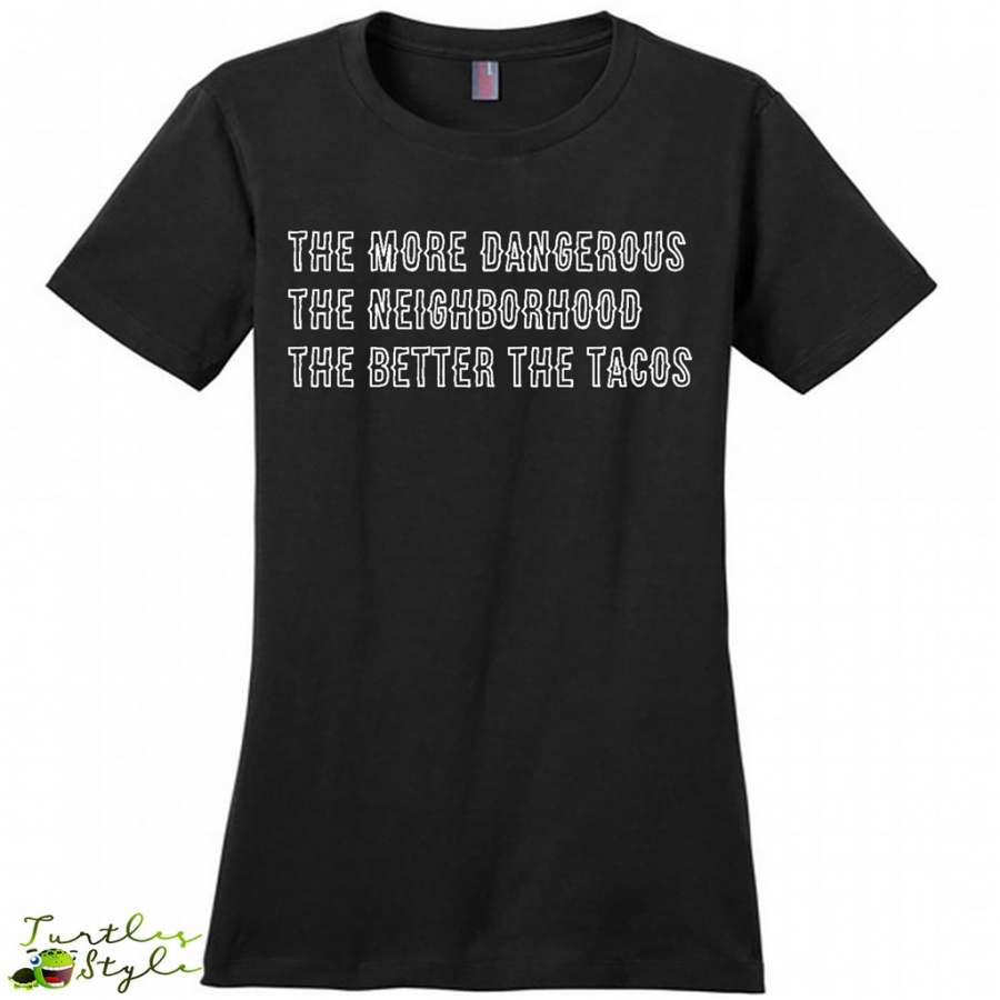 The More Dangerous, The Neighborhood, The Better The Tacos – District Made Woman Shirt