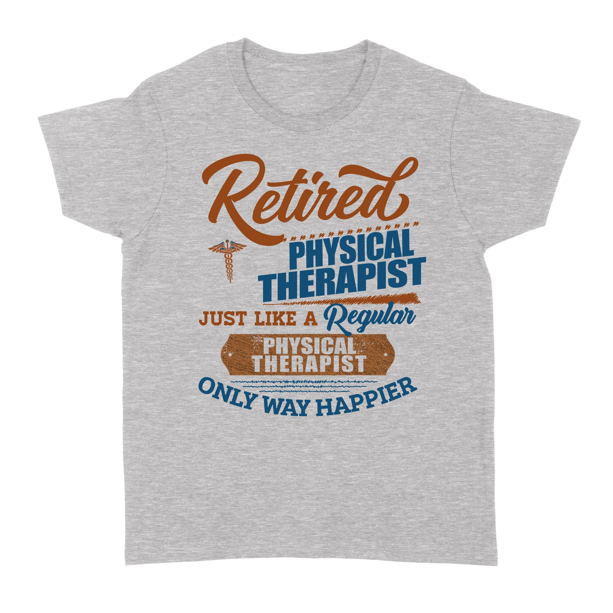 Retired Physical Therapist Just Like A Regular Only Way Happier – Standard Women’s T-shirt