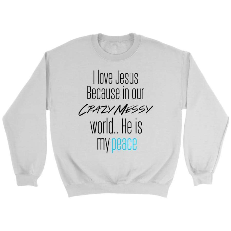 I love Jesus because in our crazy messy world He is my peace | Christian sweatshirt