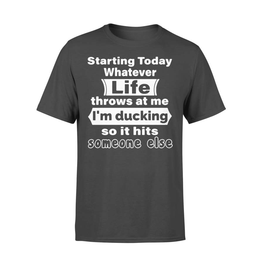 Starting Today Whatever Life Throws At Me I’m Ducking So It Hits Someone Else T-shirt