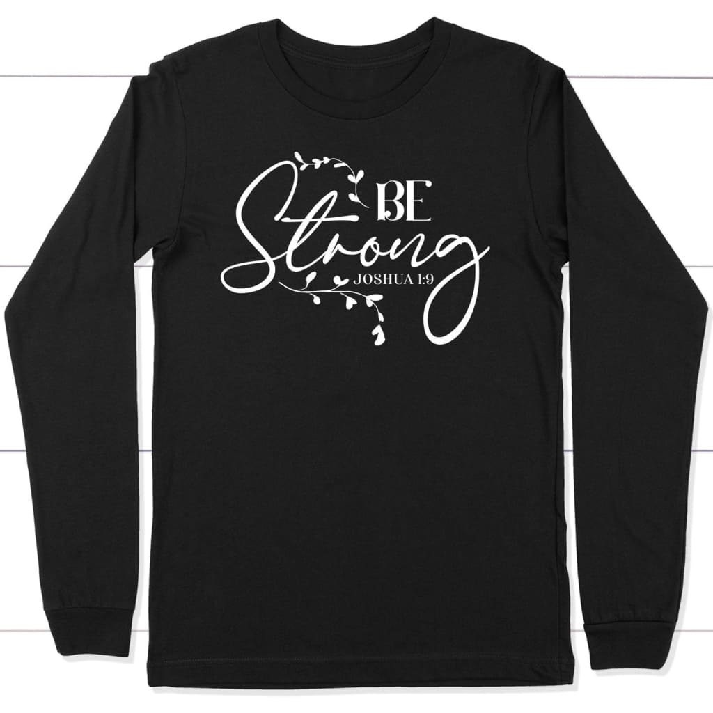 Joshua 1:9 Be Strong Long Sleeve Shirt