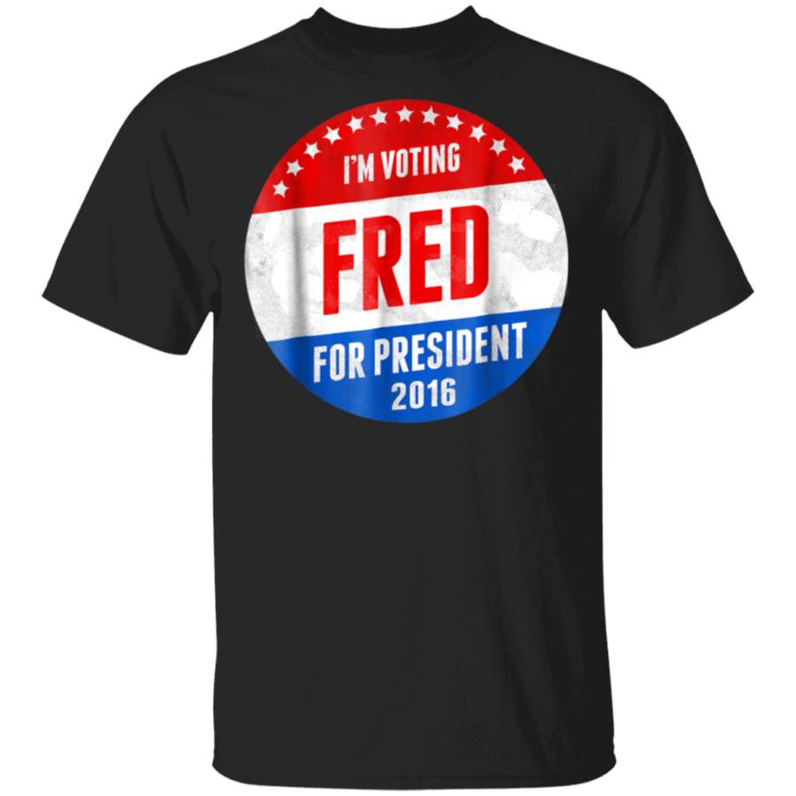 Fred For President 2016 TShirt  Im Voting Fred Shirt