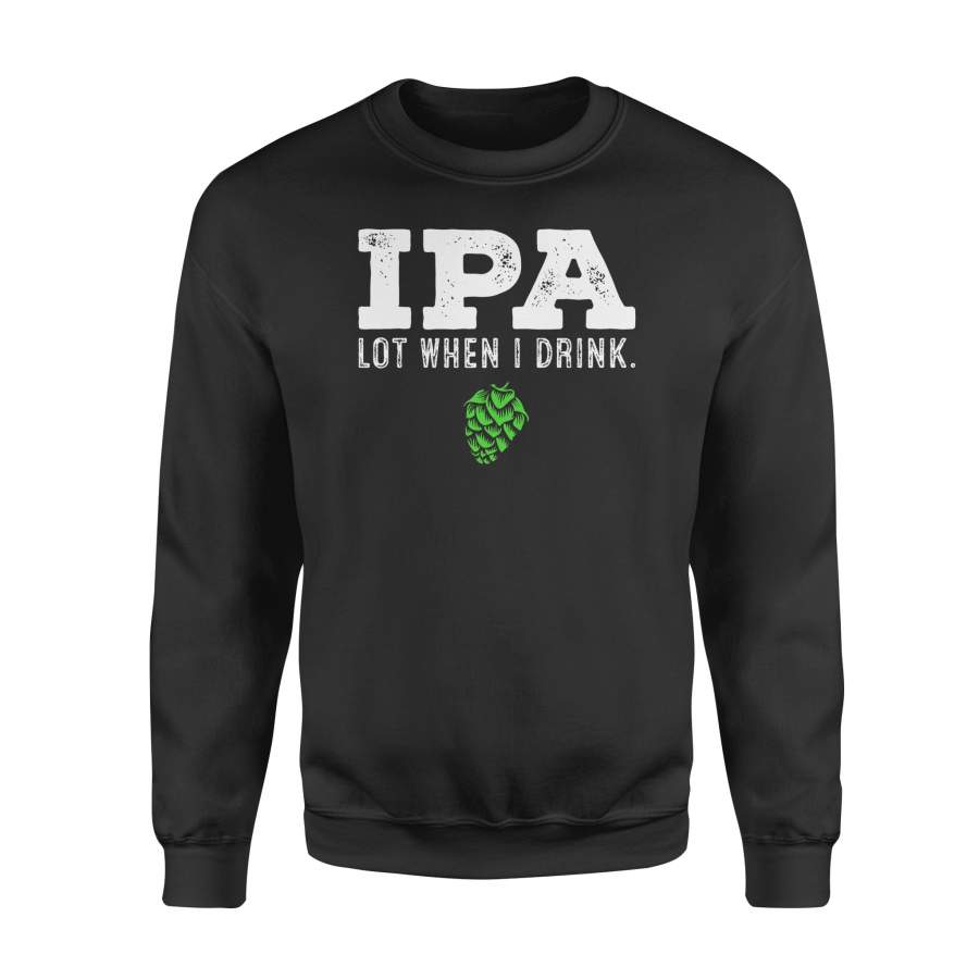 Dngfashion 's IPA Lot When I Drink - Funny Drinking Shirt Brewing _ Beer - Standard Fleece Sweatshirt