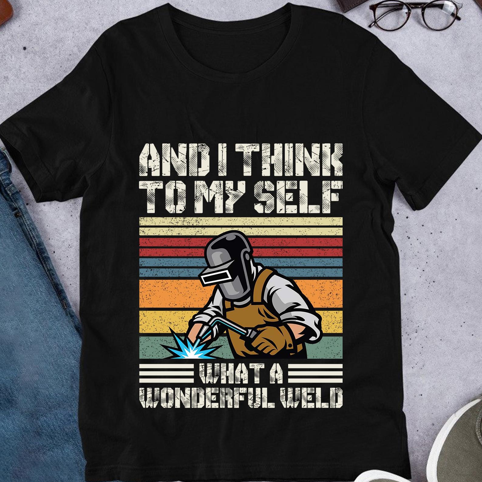 And I Think To Myself What A Wonderfull Weld Funny Vintage Welder T-shirt, Funny Gift, Sweet Present Shirt