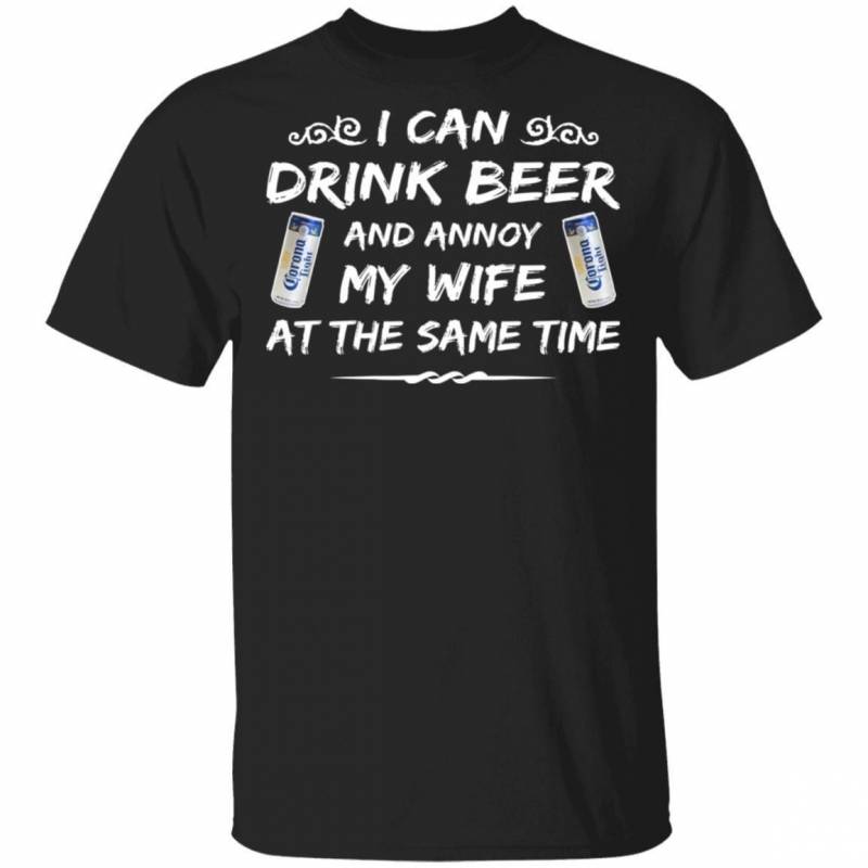 Corona Light Shirt I Can Drink Beer And Annoy My Wife T-Shirt