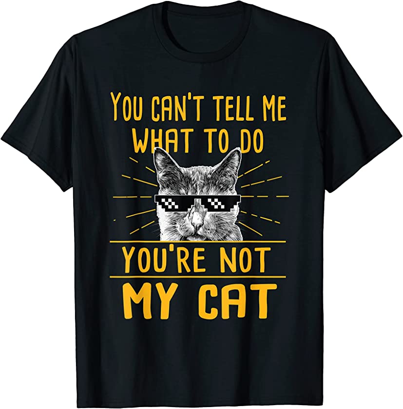 You Can’t Tell Me What To Do – Funny Cat Lover Kitten Kitty T-Shirt