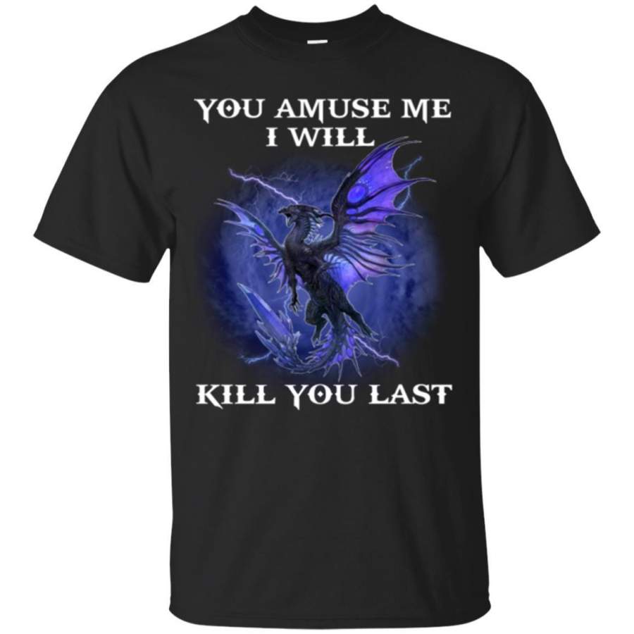 AGR Dragon You Amuse Me I Will Kill You Last Shirt