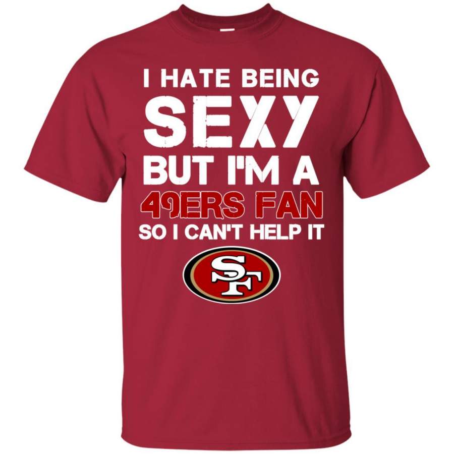 I Hate Being Sexy But I’m Fan So I Can’t Help It San Francisco 49ers Tshirt