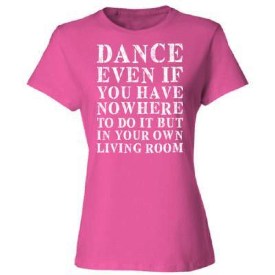 AGR Dance Even If You Have Nowhere Todo But In Your Living Room – Ladies’ Cotton T-Shirt