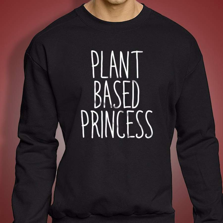 Plant Based Princess Funny Vegan Vegetarian Plant Eater Animal Right Activist Men’S Sweatshirt