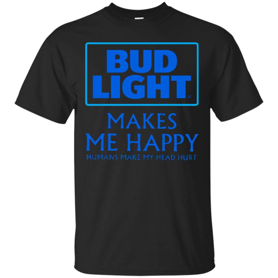 Bud Light Makes Me Happy Humans Make My Head Hurt T-Shirt