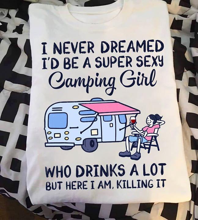 Camping Girl I Never Dreamed Id Be A Super Sexy Camping Girl Who Drinks Standard Women’s T-shirt