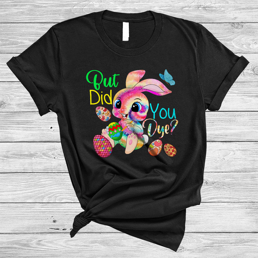 But Did You Dye Funny Cute Easter Day Tie Dye Bunny Painting Eggs Lover Gifts T-Shirt