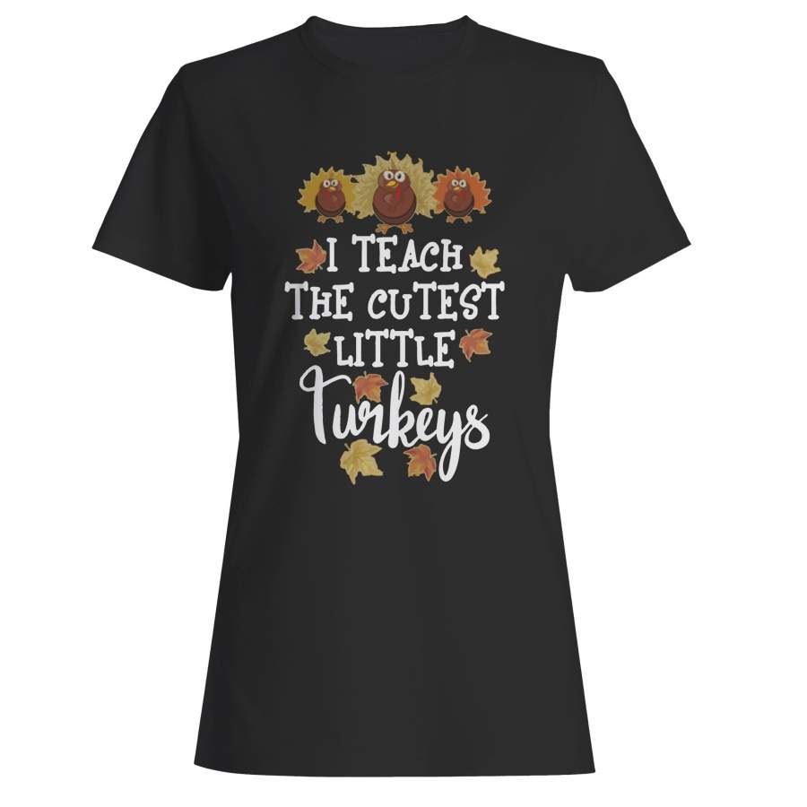 I Teach The Cutest Little Turkeys Woman’s T-Shirt