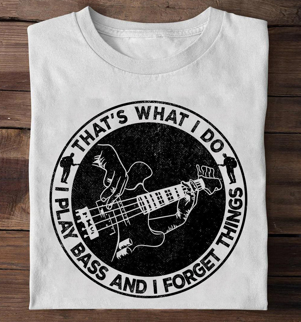 That’S What I Do I Play Bass And I Forget Things T-Shirt