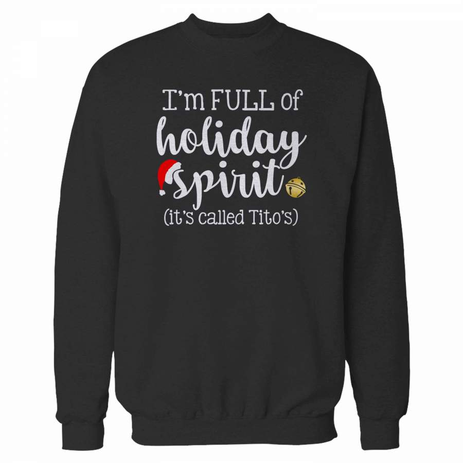 I’m Full Of Holiday Spirit It’s Called Tito’s Sweatshirt