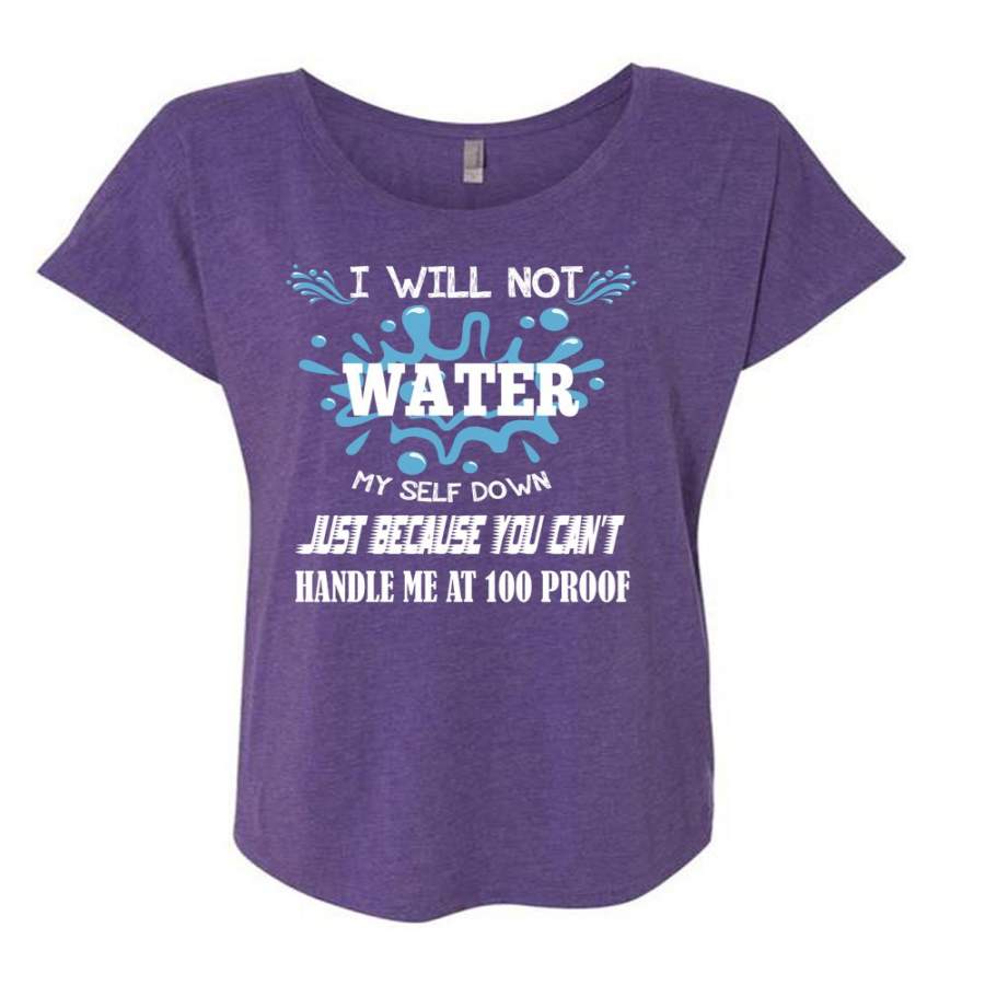 You Can’t Handle Me At 100 Proof T Shirt, I Will Not Water Myself Down T Shirt, Cool Shirt (Ladies’ Triblend Dolman Sleeve)