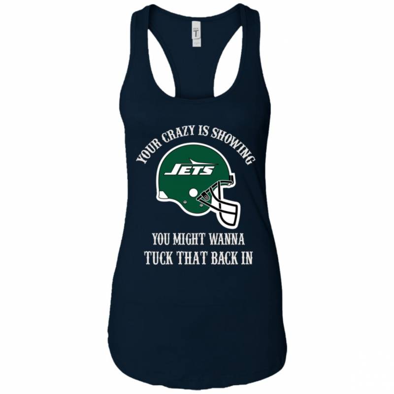 Your Crazy is Showing You might wanna Tuck That Back In New York Jets Shirts Hoodie V-neck tank Top