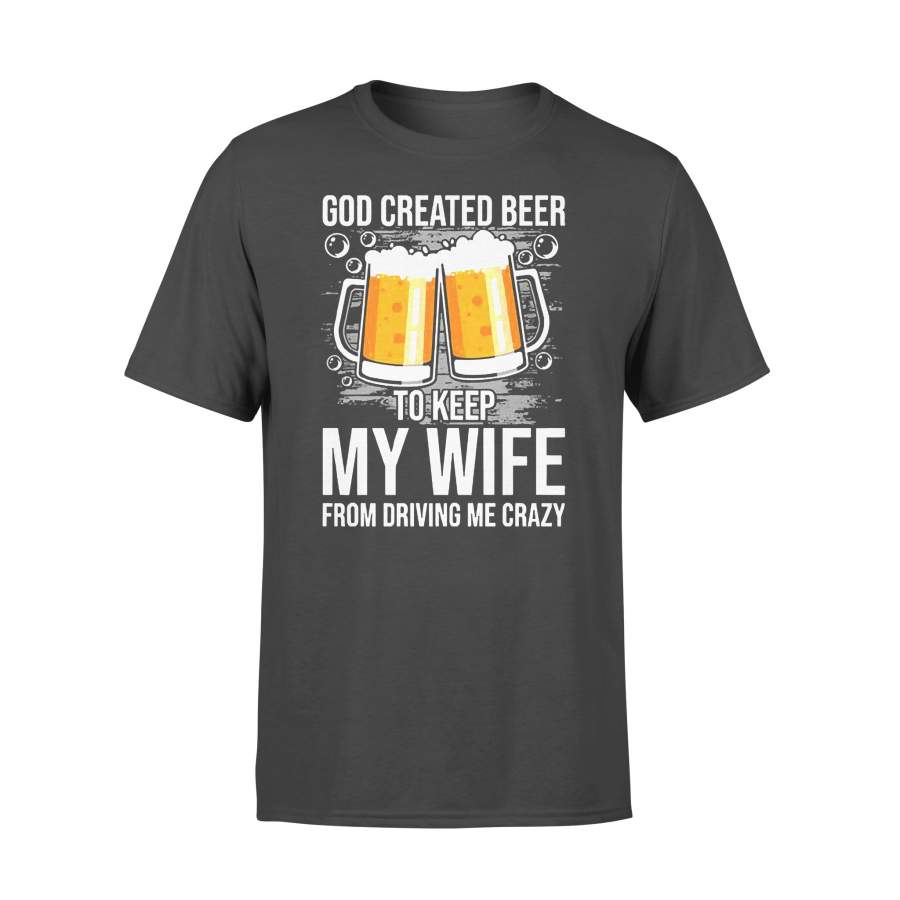 God Created Beer To Keep My Wife From Driving Me Crazy T-shirt