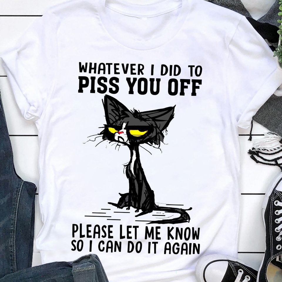 Whatever I Did To Piss You Off Please Let Me Know So I Can Do It Again Black Cat Gift Standard/Premium T-Shirt