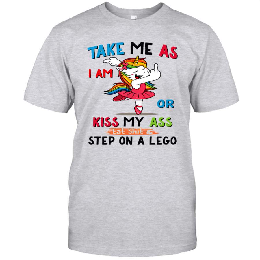 Unicorn Take Me As I Am Or Kiss My Ass Eat Shit And Step On A Lego Shirt