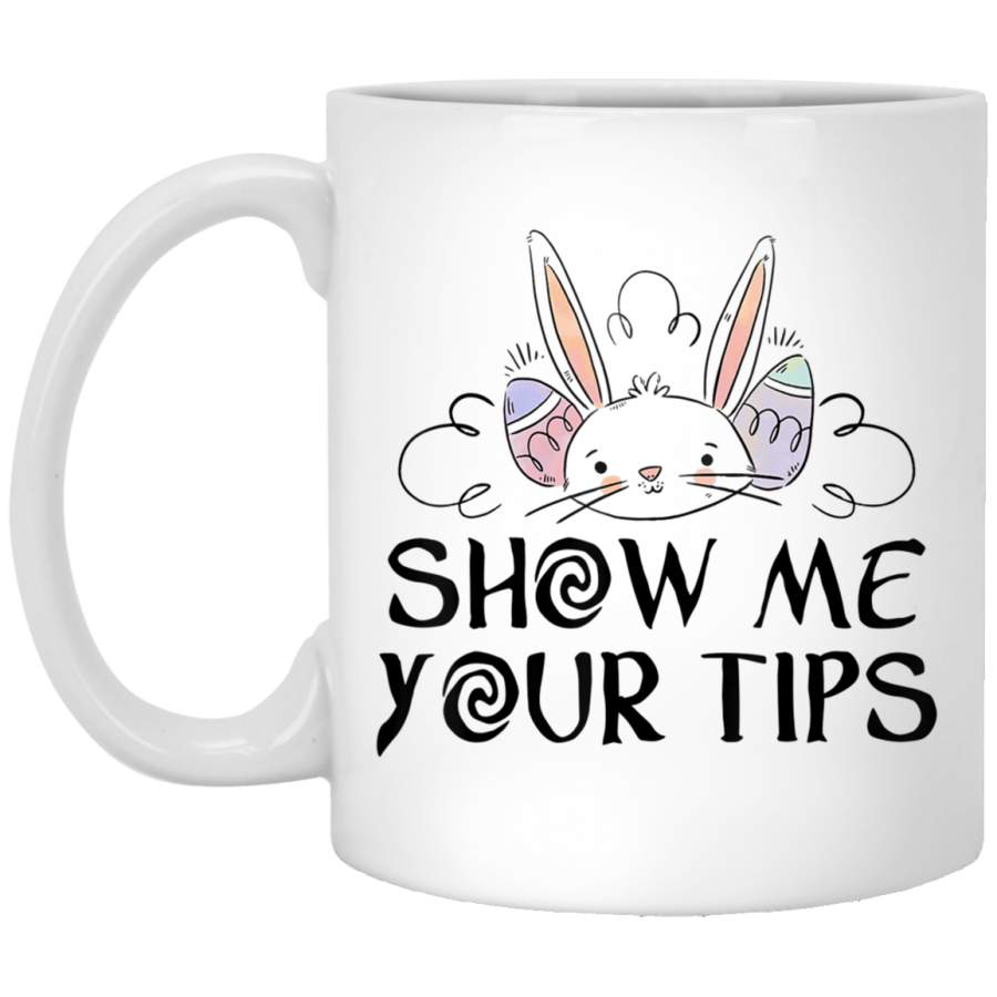 Show Me Your Tips Easter Day 11oz 15oz White Mug Happy Easter Day Funny Colors Eggs Bunny Ears Peeps Cute