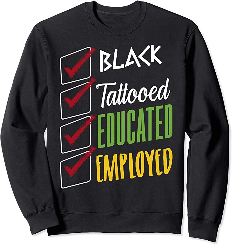 Black Tattooed Educated Employed Lives Matter BLM Melanin Sweatshirt