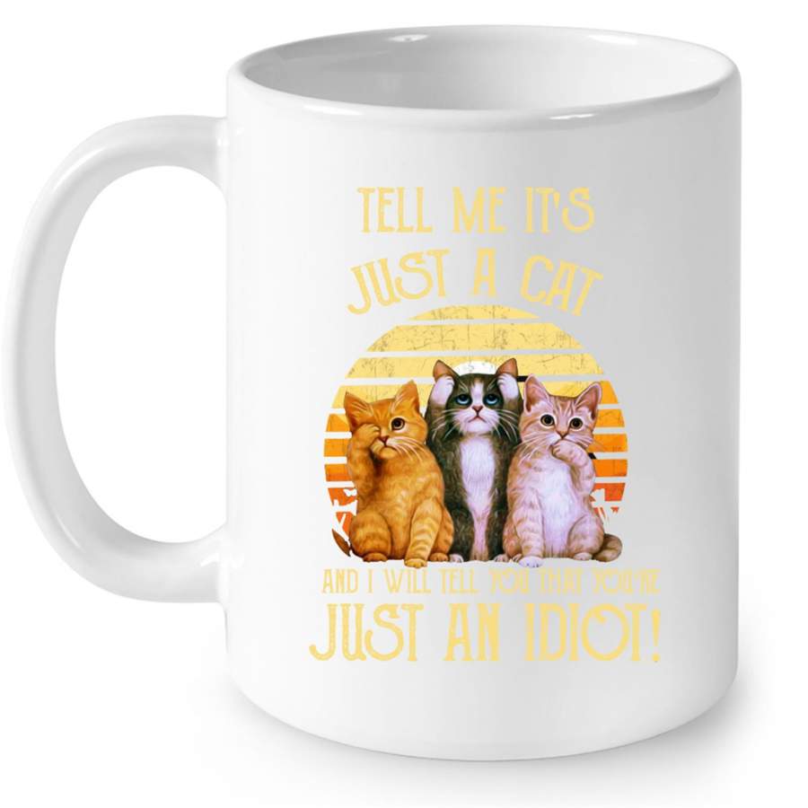 Tell Me It’s Just A Cat And I Will Tell You That You’re Just An Idiot, Classic Vintage Cat Lover – Full-Wrap Coffee White Mug